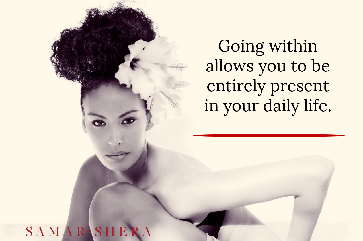 Going within allows you to be entirely present in your daily life