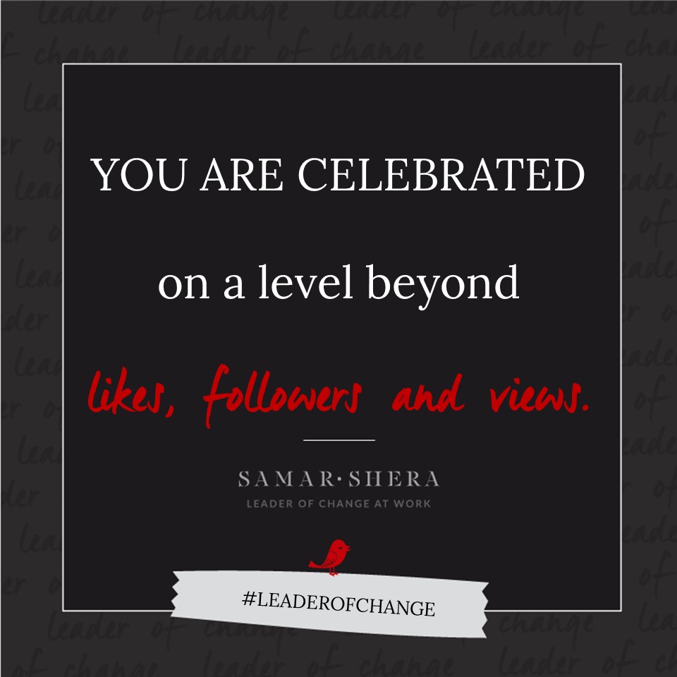 You are celebrated on a level beyond likes, followers and views.