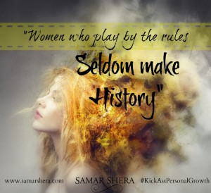 Women who play by the rules seldom make history by Samar Shera female empowerment author speaker